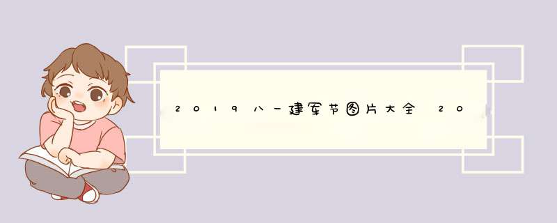 2019八一建军节图片大全 2019八一建军节图片高清唯美,第1张